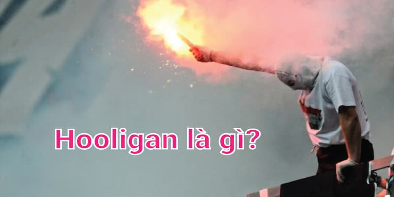 Tìm hiểu hooligan là gì?